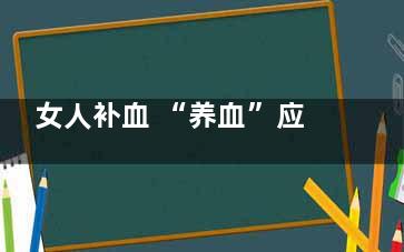 女人补血 “养血”应注意五个方面(女人补血养颜)